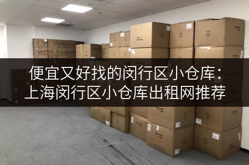 便宜又好找的闵行区小仓库：上海闵行区小仓库出租网推荐！