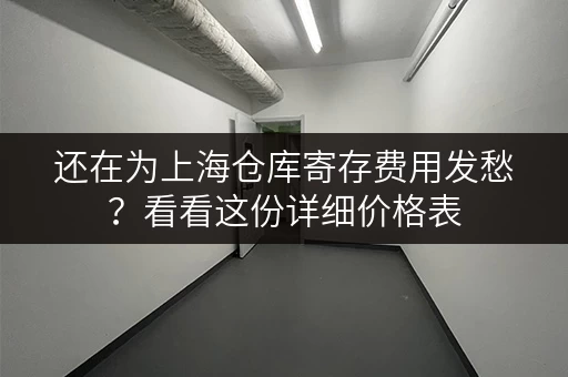还在为上海仓库寄存费用发愁？看看这份详细价格表