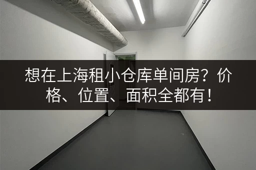 想在上海租小仓库单间房？价格、位置、面积全都有！