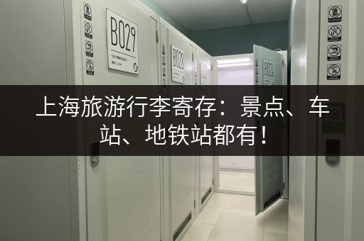 上海旅游行李寄存：景点、车站、地铁站都有！