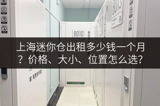 上海迷你仓出租多少钱一个月？价格、大小、位置怎么选？