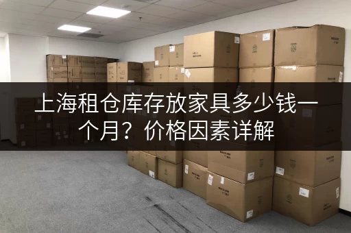 上海租仓库存放家具多少钱一个月？价格因素详解