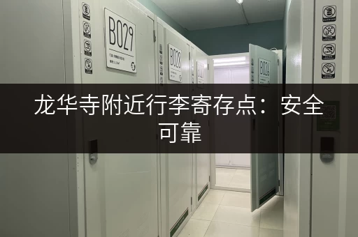 龙华寺附近行李寄存点：安全可靠，价格透明的寄存服务