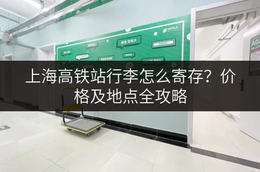 上海高铁站行李怎么寄存？价格及地点全攻略