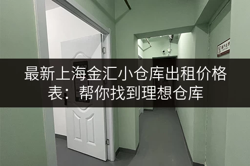 最新上海金汇小仓库出租价格表：帮你找到理想仓库