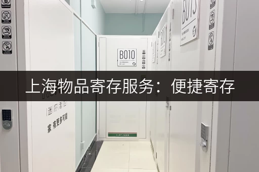 上海物品寄存服务：便捷寄存，轻松游览魔都
