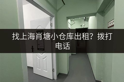 找上海肖塘小仓库出租？拨打电话，立即获取租赁详情