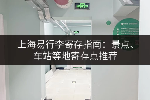 上海易行李寄存指南：景点、车站等地寄存点推荐
