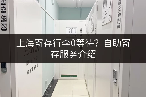 上海寄存行李0等待？自助寄存服务介绍
