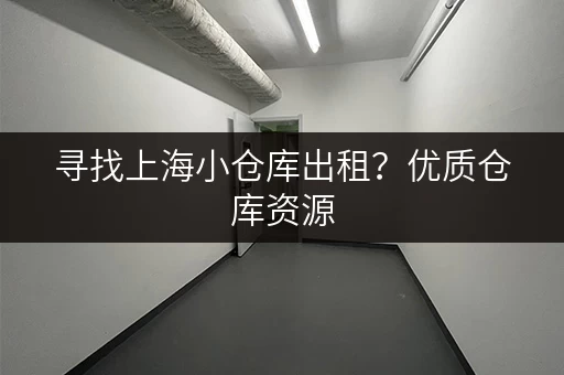 寻找上海小仓库出租？优质仓库资源，价格实惠，租期灵活