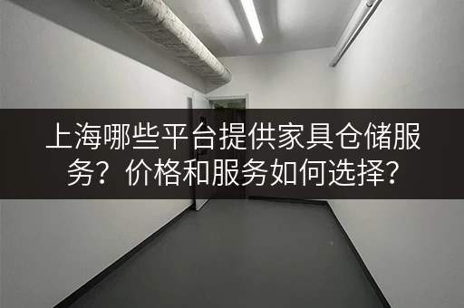 上海哪些平台提供家具仓储服务？价格和服务如何选择？
