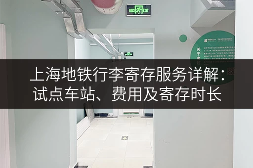 上海地铁行李寄存服务详解：试点车站、费用及寄存时长