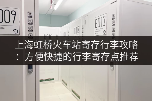 上海虹桥火车站寄存行李攻略：方便快捷的行李寄存点推荐
