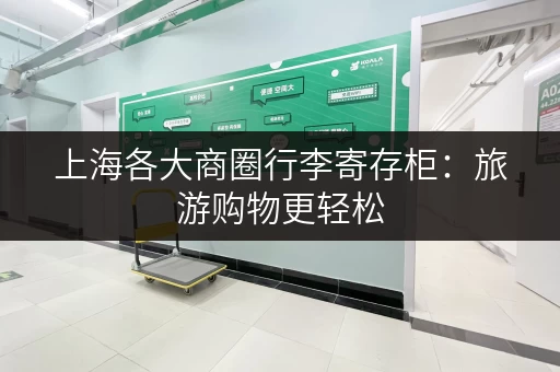 上海各大商圈行李寄存柜：旅游购物更轻松，不再提着大包小包！