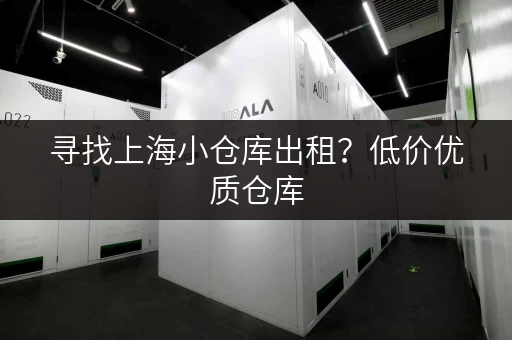寻找上海小仓库出租？低价优质仓库，任您挑选