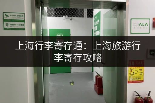 上海行李寄存通：上海旅游行李寄存攻略，玩转魔都无忧虑