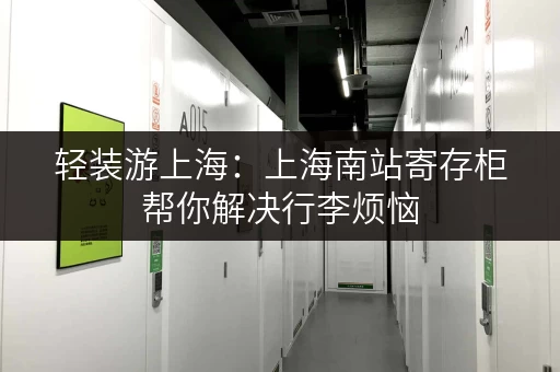 轻装游上海：上海南站寄存柜帮你解决行李烦恼