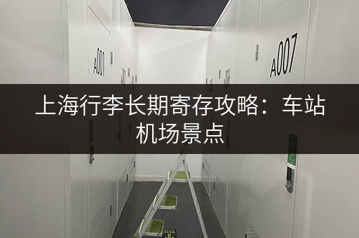 上海行李长期寄存攻略：车站机场景点，总有一家适合你