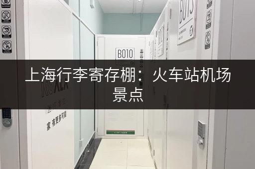 上海行李寄存棚：火车站机场景点，轻松寄存，说走就走！