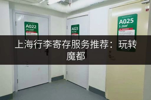 上海行李寄存服务推荐：玩转魔都，无后顾之忧
