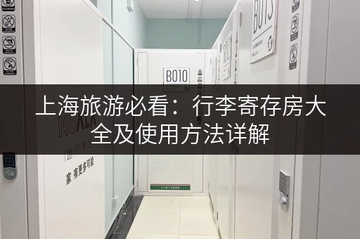 上海旅游必看：行李寄存房大全及使用方法详解