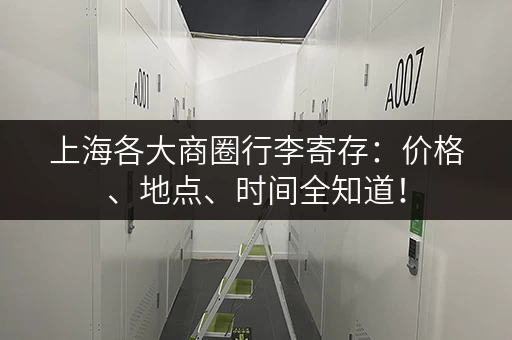上海各大商圈行李寄存：价格、地点、时间全知道！