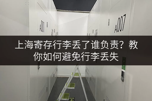 上海寄存行李丢了谁负责？教你如何避免行李丢失