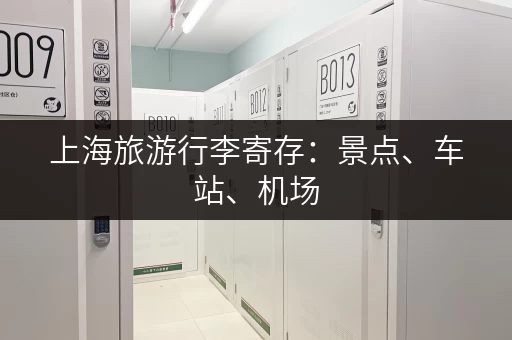 上海旅游行李寄存：景点、车站、机场，寄存地点一网打尽