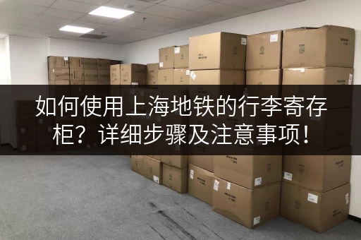 如何使用上海地铁的行李寄存柜？详细步骤及注意事项！