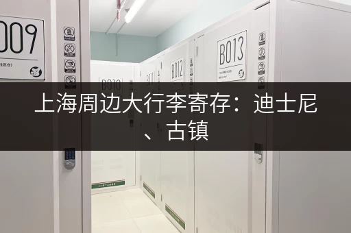上海周边大行李寄存：迪士尼、古镇，出行更便捷！