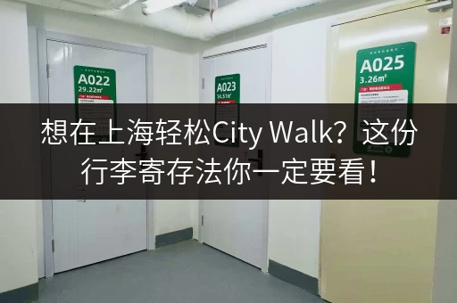 想在上海轻松City Walk？这份行李寄存法你一定要看！