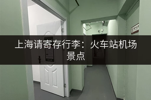 上海请寄存行李：火车站机场景点，超实用寄存点推荐！