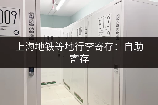 上海地铁等地行李寄存：自助寄存，安全又省心
