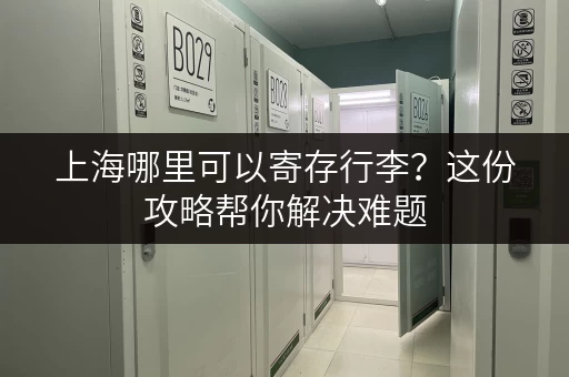 上海哪里可以寄存行李？这份攻略帮你解决难题