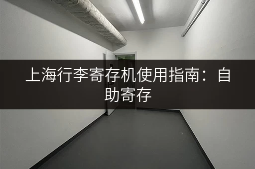 上海行李寄存机使用指南：自助寄存，方便快捷又安全！