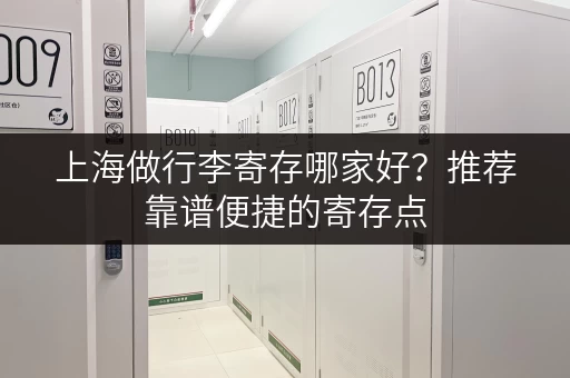 上海做行李寄存哪家好？推荐靠谱便捷的寄存点