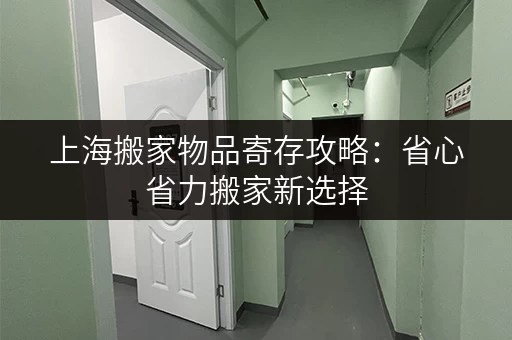 上海搬家物品寄存攻略：省心省力搬家新选择