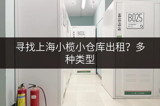 寻找上海小榄小仓库出租？多种类型，满足您的需求