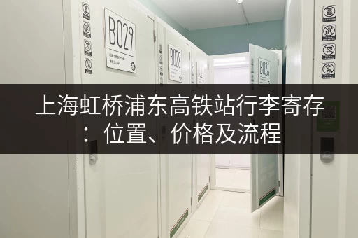 上海虹桥浦东高铁站行李寄存：位置、价格及流程
