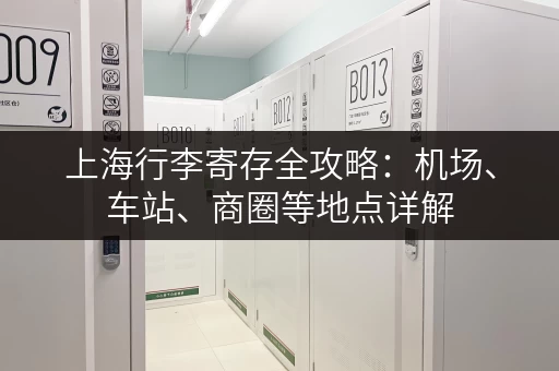 上海行李寄存全攻略：机场、车站、商圈等地点详解