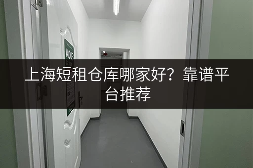 上海短租仓库哪家好？靠谱平台推荐，安全可靠
