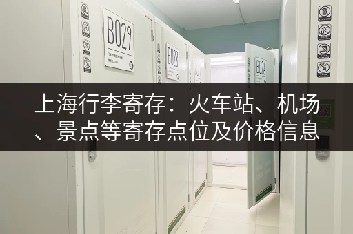上海行李寄存：火车站、机场、景点等寄存点位及价格信息