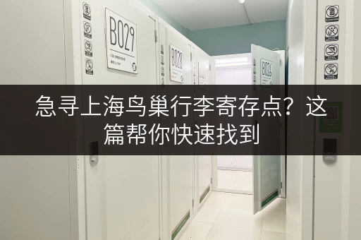 急寻上海鸟巢行李寄存点？这篇帮你快速找到