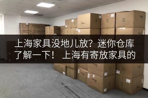 上海家具没地儿放？迷你仓库了解一下！ 上海有寄放家具的仓库吗