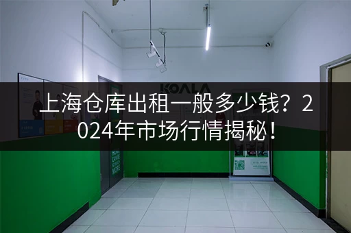 上海仓库出租一般多少钱？2024年市场行情揭秘！