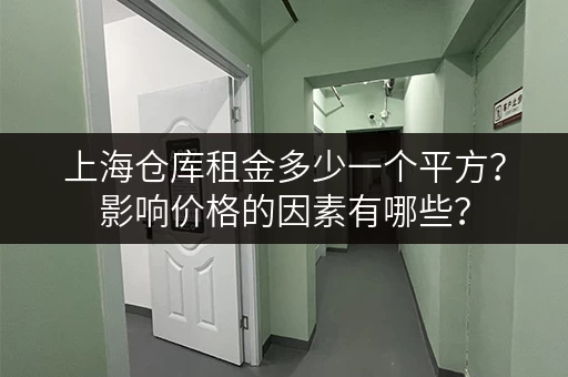 上海仓库租金多少一个平方？影响价格的因素有哪些？
