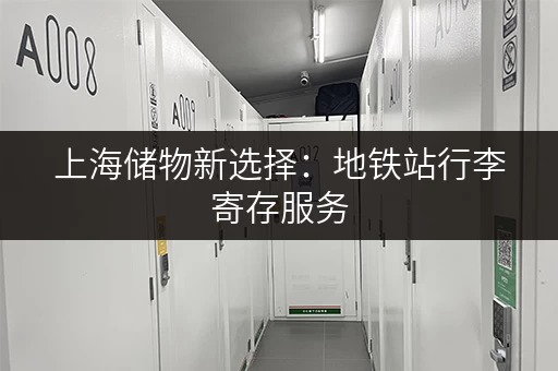 上海储物新选择：地铁站行李寄存服务，出行更轻松！