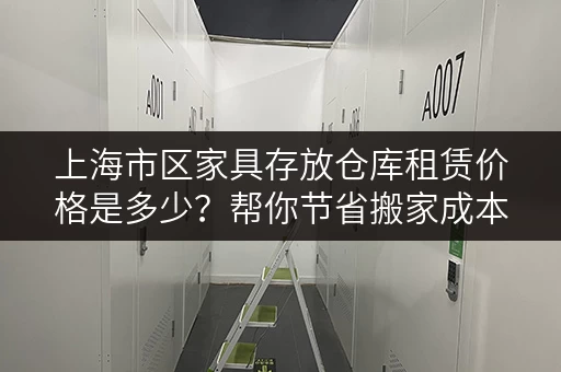 上海市区家具存放仓库租赁价格是多少？帮你节省搬家成本
