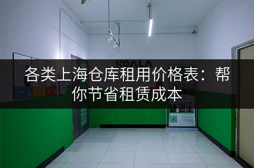 各类上海仓库租用价格表：帮你节省租赁成本