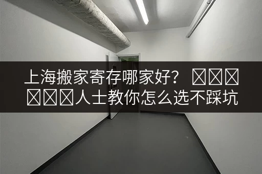 上海搬家寄存哪家好? অভিজ্ঞ人士教你怎么选不踩坑! 上海搬家寄存哪家好? অভিজ্ঞ人士教你怎么选不踩坑!